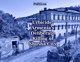 Urbicide: Armenia’s Deliberate Killing of Shusha City